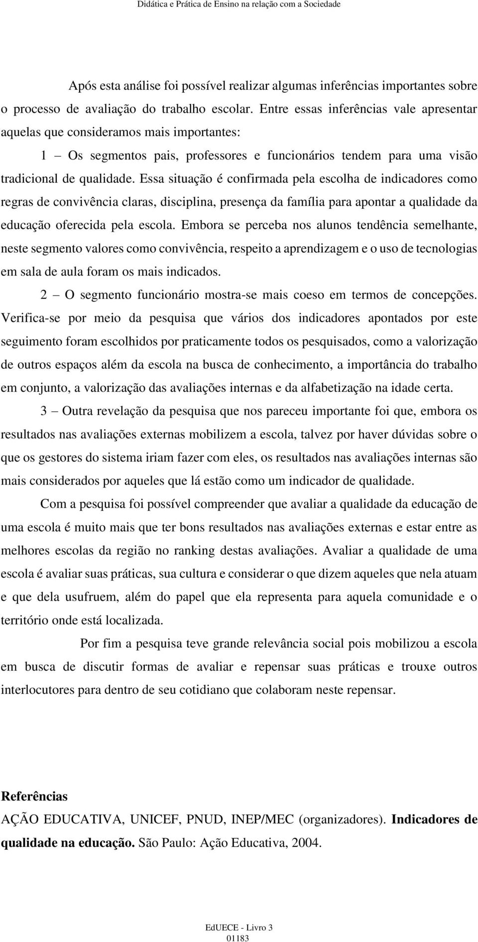 Essa situação é confirmada pela escolha de indicadores como regras de convivência claras, disciplina, presença da família para apontar a qualidade da educação oferecida pela escola.