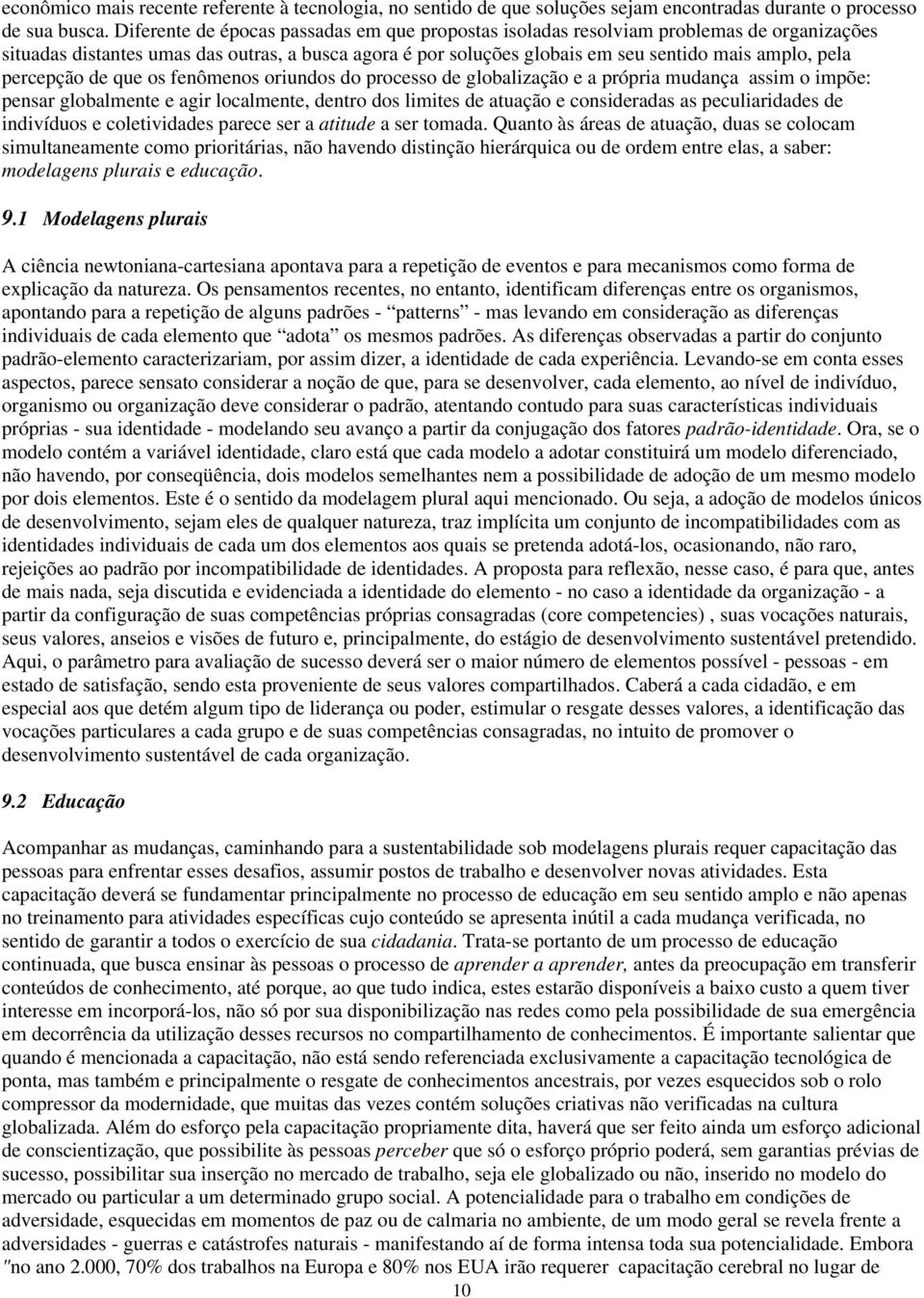 percepção de que os fenômenos oriundos do processo de globalização e a própria mudança assim o impõe: pensar globalmente e agir localmente, dentro dos limites de atuação e consideradas as