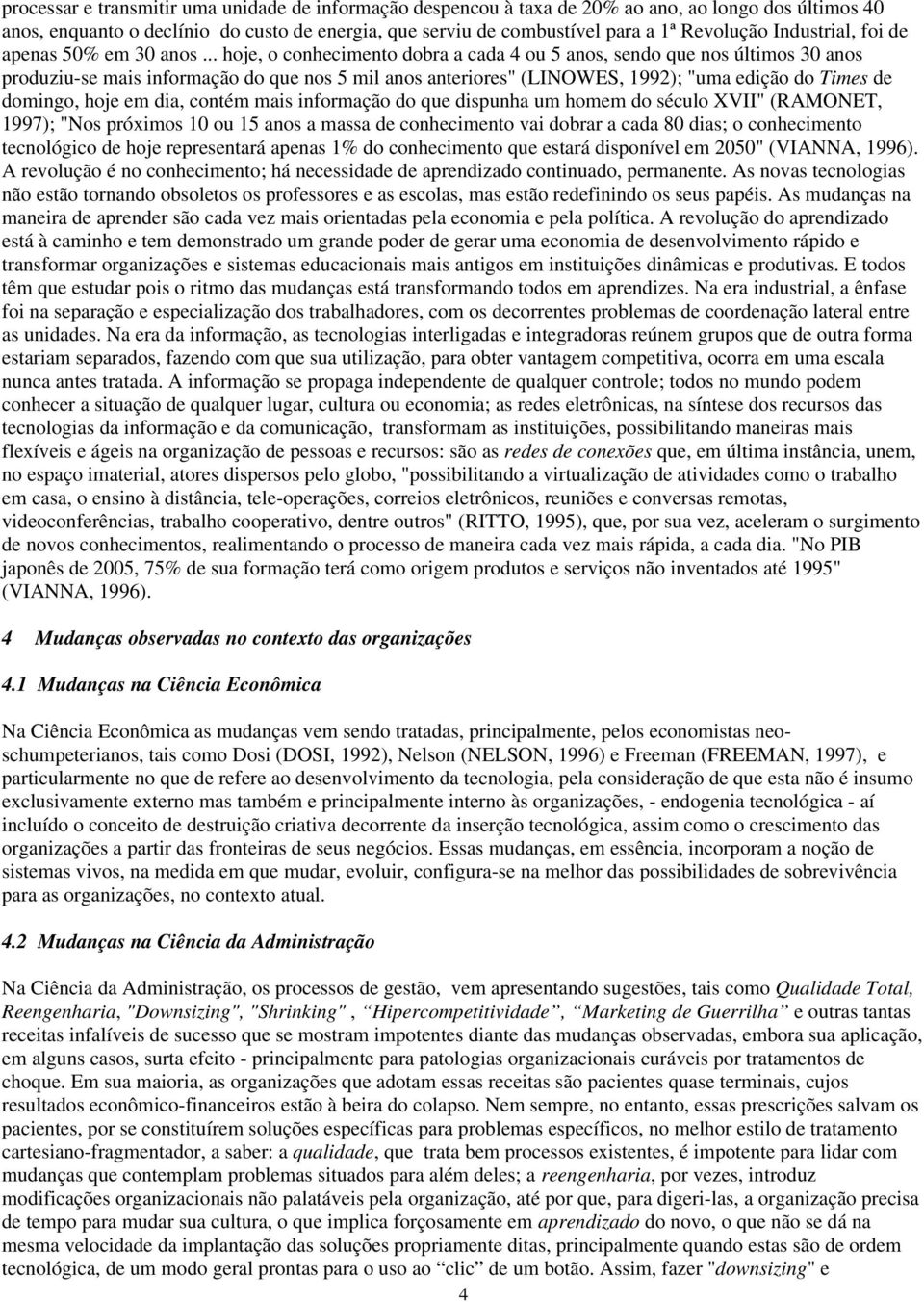 .. hoje, o conhecimento dobra a cada 4 ou 5 anos, sendo que nos últimos 30 anos produziu-se mais informação do que nos 5 mil anos anteriores" (LINOWES, 1992); "uma edição do Times de domingo, hoje em