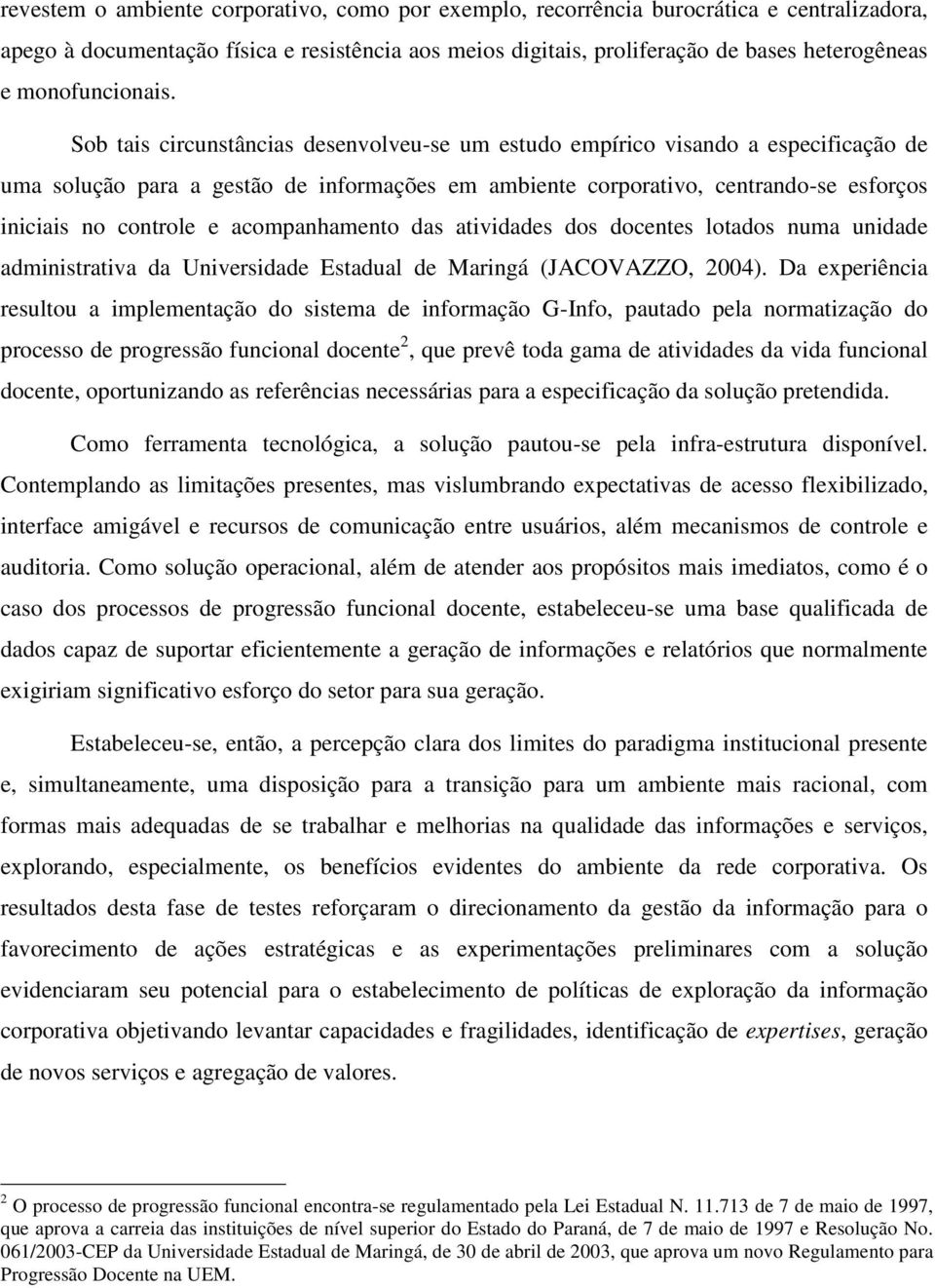 Sob tais circunstâncias desenvolveu-se um estudo empírico visando a especificação de uma solução para a gestão de informações em ambiente corporativo, centrando-se esforços iniciais no controle e