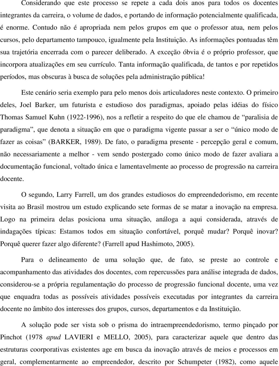 As informações pontuadas têm sua trajetória encerrada com o parecer deliberado. A exceção óbvia é o próprio professor, que incorpora atualizações em seu currículo.