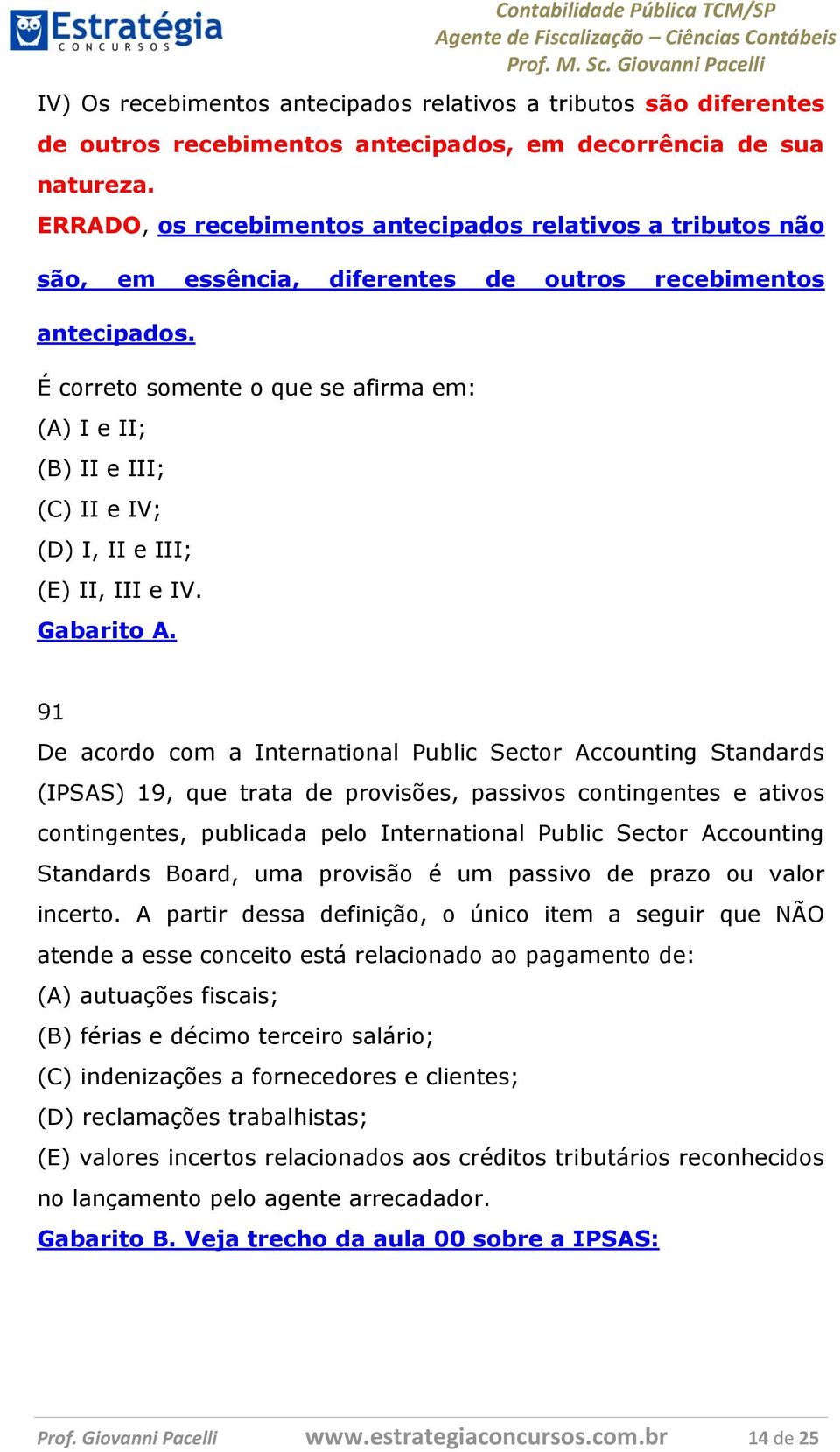 É correto somente o que se afirma em: (A) I e II; (B) II e III; (C) II e IV; (D) I, II e III; (E) II, III e IV. Gabarito A.