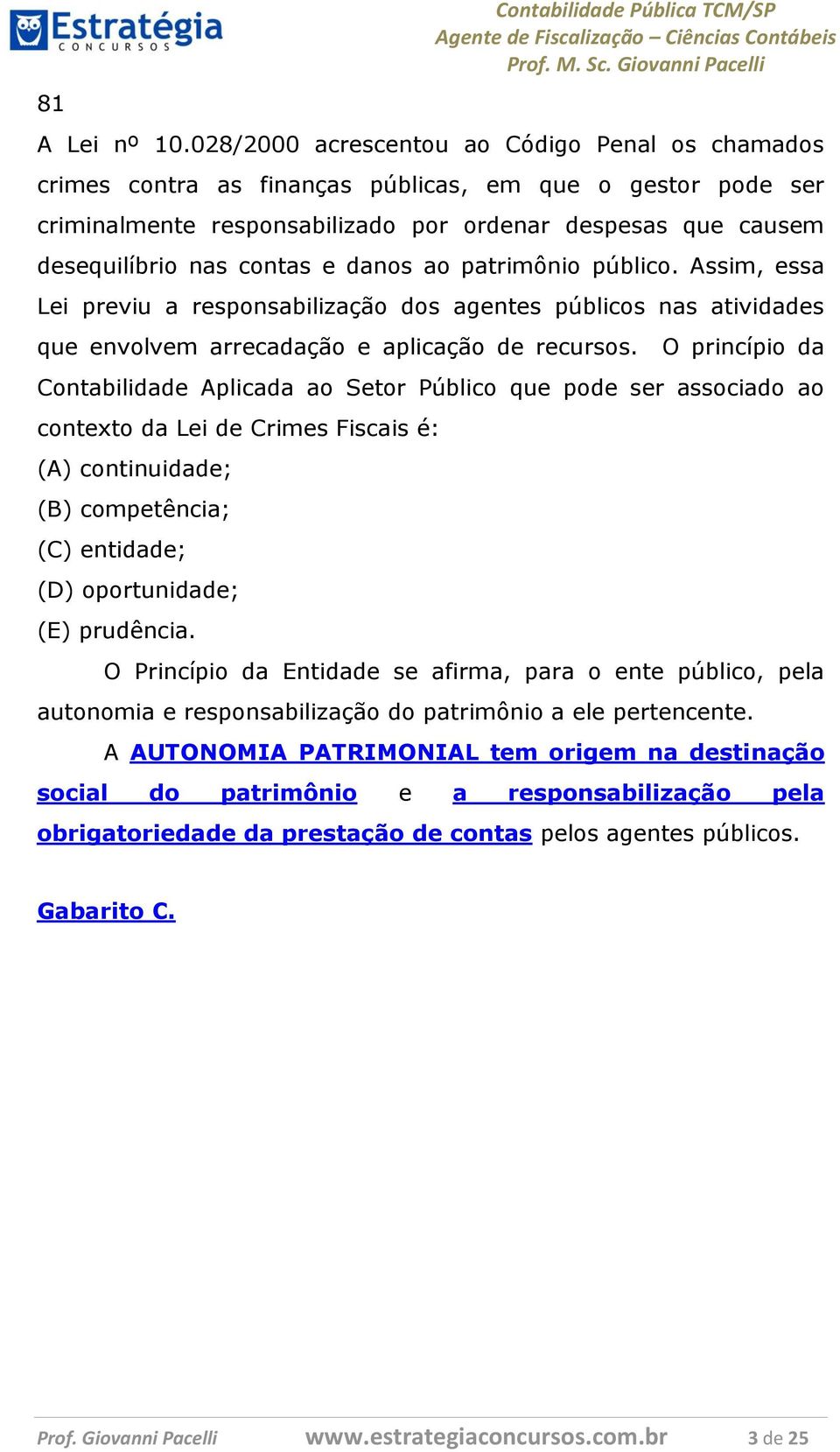 danos ao patrimônio público. Assim, essa Lei previu a responsabilização dos agentes públicos nas atividades que envolvem arrecadação e aplicação de recursos.