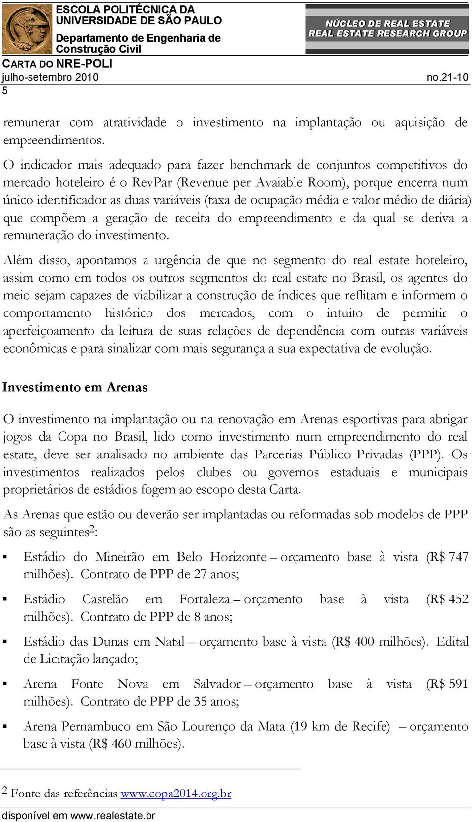 ocupação média e valor médio de diária) que compõem a geração de receita do empreendimento e da qual se deriva a remuneração do investimento.