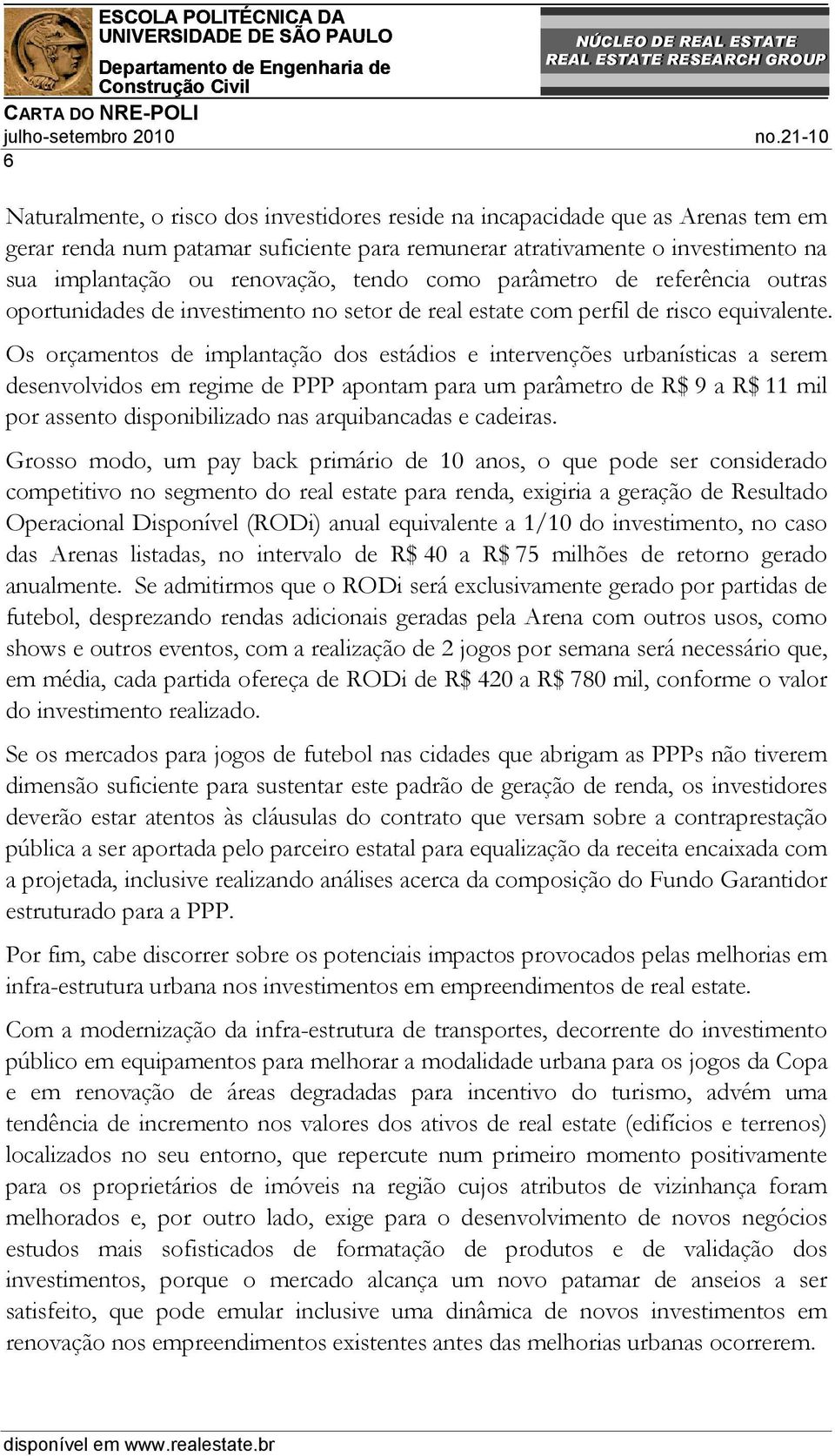 Os orçamentos de implantação dos estádios e intervenções urbanísticas a serem desenvolvidos em regime de PPP apontam para um parâmetro de R$ 9 a R$ 11 mil por assento disponibilizado nas