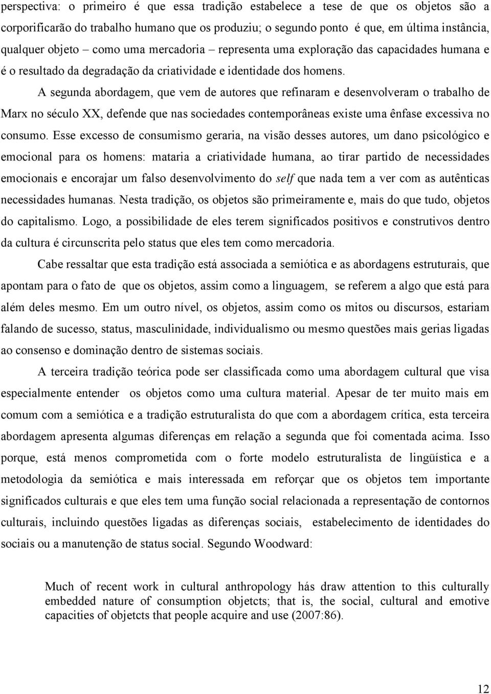 A segunda abordagem, que vem de autores que refinaram e desenvolveram o trabalho de Marx no século XX, defende que nas sociedades contemporâneas existe uma ênfase excessiva no consumo.