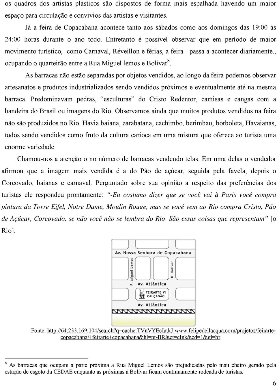 Entretanto é possível observar que em período de maior movimento turístico, como Carnaval, Réveillon e férias, a feira passa a acontecer diariamente.