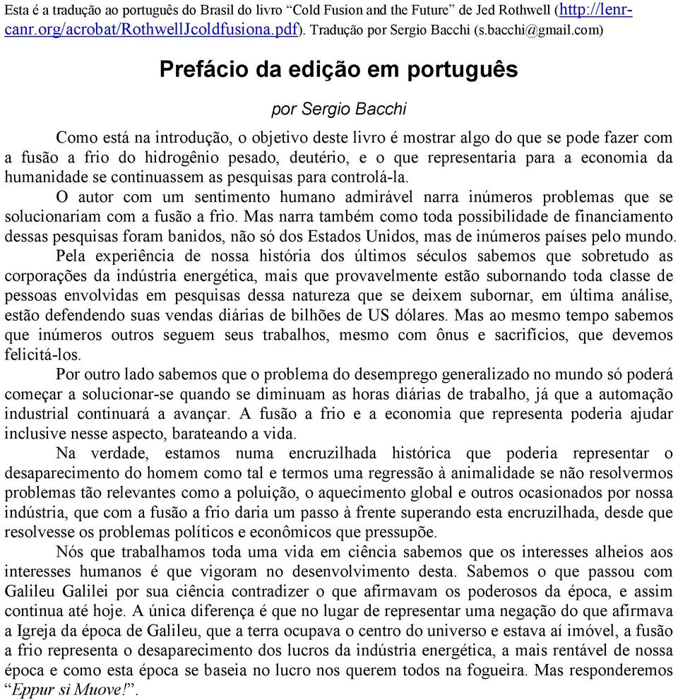 representaria para a economia da humanidade se continuassem as pesquisas para controlá-la. O autor com um sentimento humano admirável narra inúmeros problemas que se solucionariam com a fusão a frio.