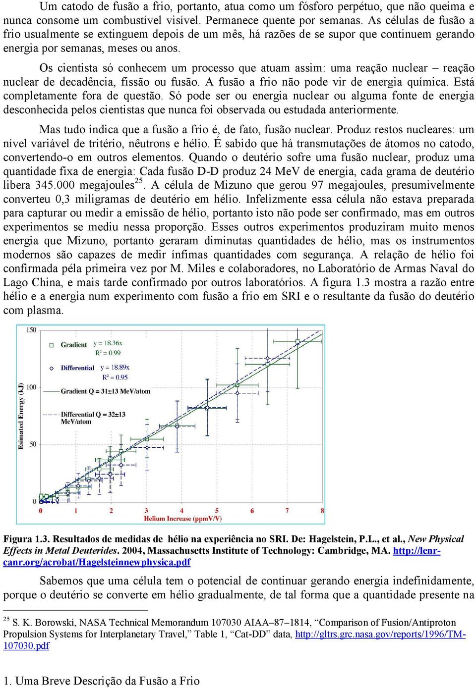 Os cientista só conhecem um processo que atuam assim: uma reação nuclear reação nuclear de decadência, fissão ou fusão. A fusão a frio não pode vir de energia química.