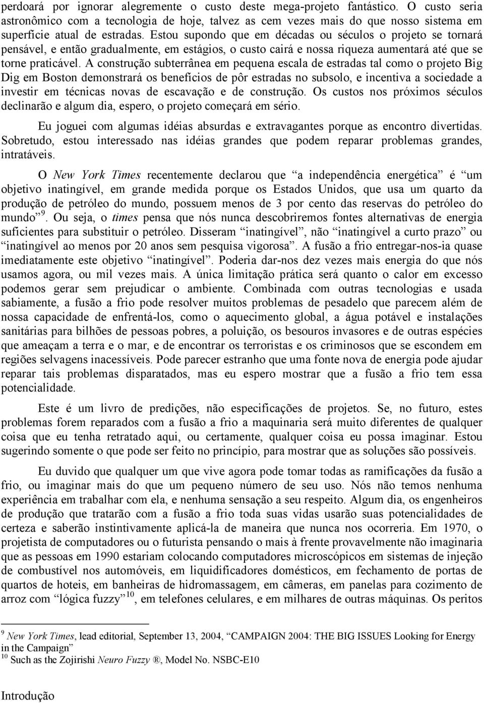 Estou supondo que em décadas ou séculos o projeto se tornará pensável, e então gradualmente, em estágios, o custo cairá e nossa riqueza aumentará até que se torne praticável.