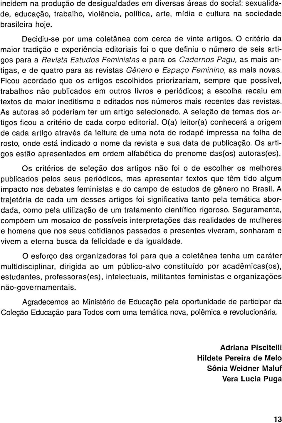 O criterio da maior tradiçâo e experiencia editoriais foi o que definíu o número de seis arti gos para a Revista Estudos Feministas e para os Cadernos Pagu, as mais an tigás, e de quatro para as