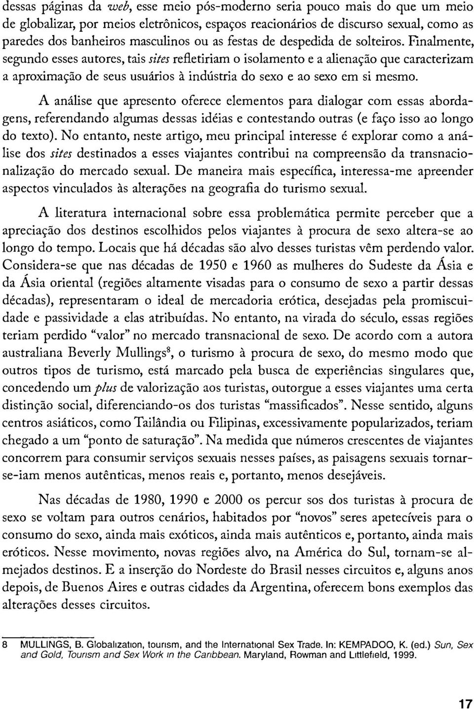 Finalmente, segundo esses autores, tais sites refletiriam o isolamento e a alienaçâo que caracterizam a aproximaçâo de seus usuarios à industria do sexo e ao sexo em si mesmo.