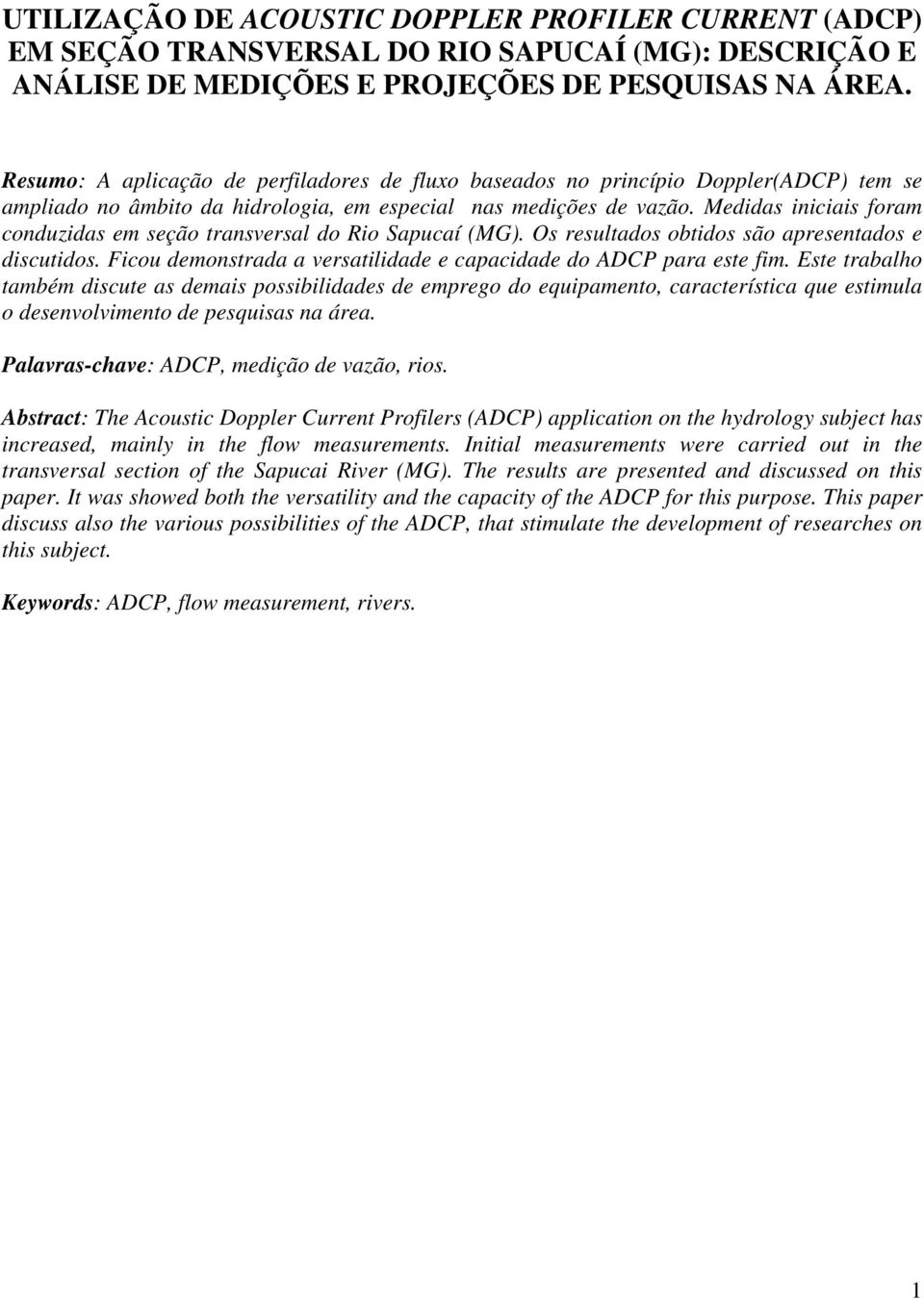 Medidas iniciais foram conduzidas em seção transversal do Rio Sapucaí (MG). Os resultados obtidos são apresentados e discutidos. Ficou demonstrada a versatilidade e capacidade do ADCP para este fim.
