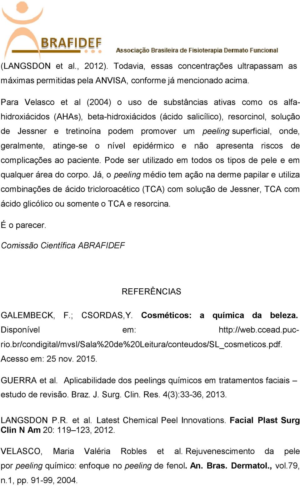 superficial, onde, geralmente, atinge-se o nível epidérmico e não apresenta riscos de complicações ao paciente. Pode ser utilizado em todos os tipos de pele e em qualquer área do corpo.