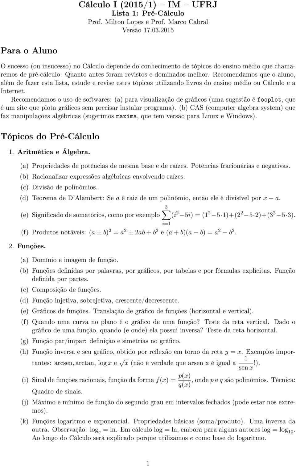 Recomendamos que o aluno, além de fazer esta lista, estude e revise estes tópicos utilizando livros do ensino médio ou Cálculo e a Internet.