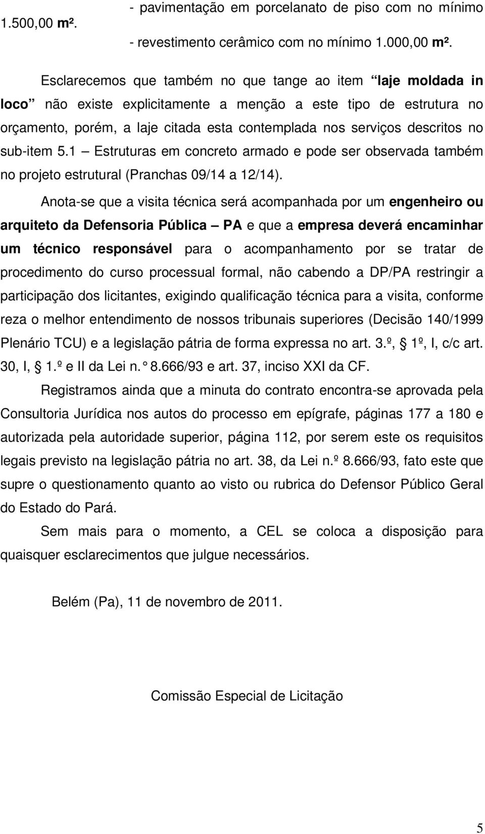 descritos no sub-item 5.1 Estruturas em concreto armado e pode ser observada também no projeto estrutural (Pranchas 09/14 a 12/14).