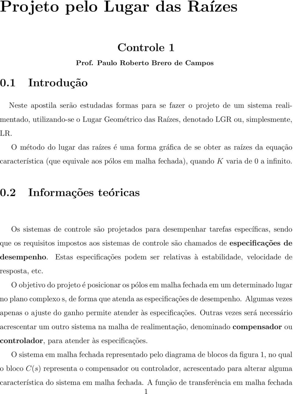 O método do lugar das raízes é uma forma gráfica de se obter as raízes da equação característica (que equivale aos pólos em malha fechada), quando K varia de 0 