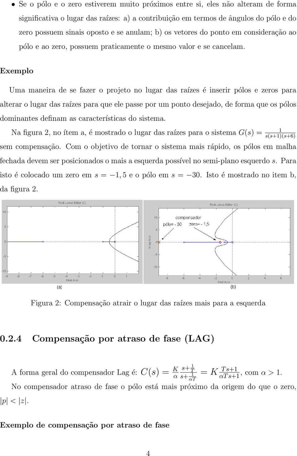 Exemplo Uma maneira de se fazer o projeto no lugar das raízes é inserir pólos e zeros para alterar o lugar das raízes para que ele passe por um ponto desejado, de forma que os pólos dominantes