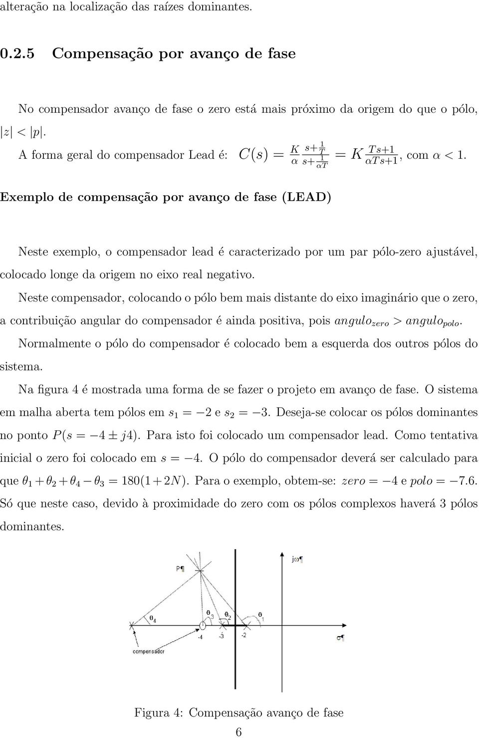 Exemplo de compensação por avanço de fase (LEAD) Neste exemplo, o compensador lead é caracterizado por um par pólo-zero ajustável, colocado longe da origem no eixo real negativo.