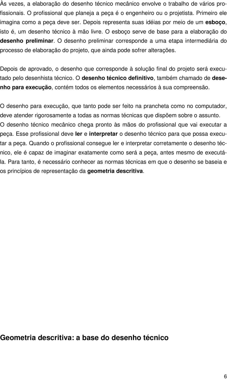 O desenho preliminar corresponde a uma etapa intermediária do processo de elaboração do projeto, que ainda pode sofrer alterações.