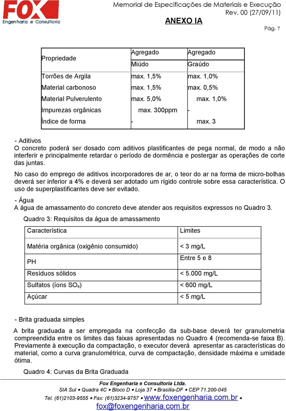 3 - Aditivos O concreto poderá ser dosado com aditivos plastificantes de pega normal, de modo a não interferir e principalmente retardar o período de dormência e postergar as operações de corte das