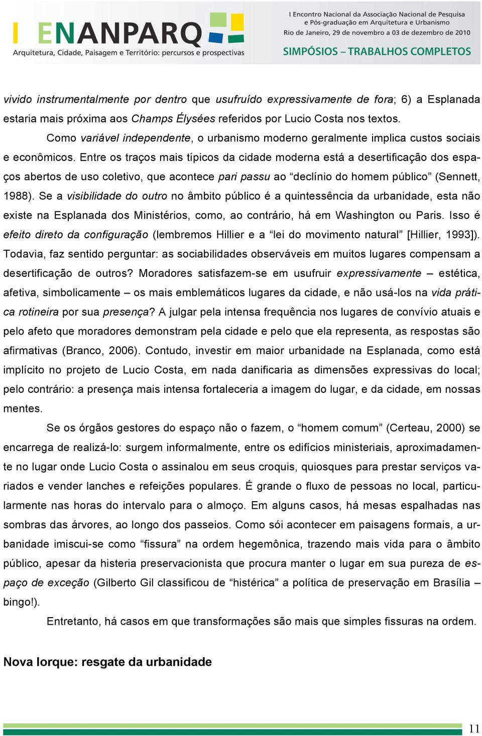 Entre os traços mais típicos da cidade moderna está a desertificação dos espaços abertos de uso coletivo, que acontece pari passu ao declínio do homem público (Sennett, 1988).