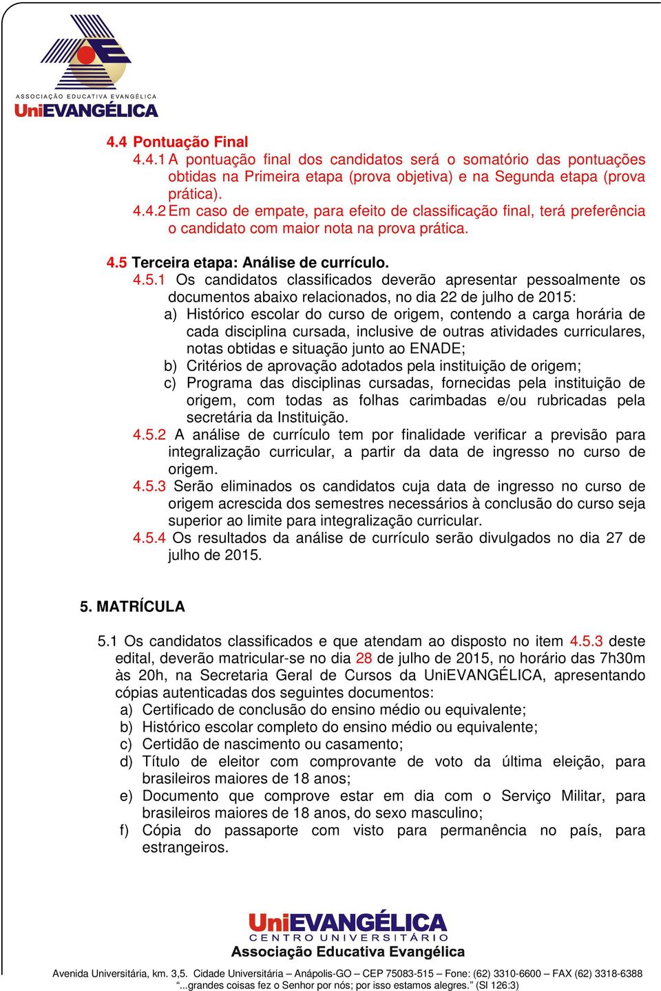 curso de origem, contendo a carga horária de cada disciplina cursada, inclusive de outras atividades curriculares, notas obtidas e situação junto ao ENADE; b) Critérios de aprovação adotados pela