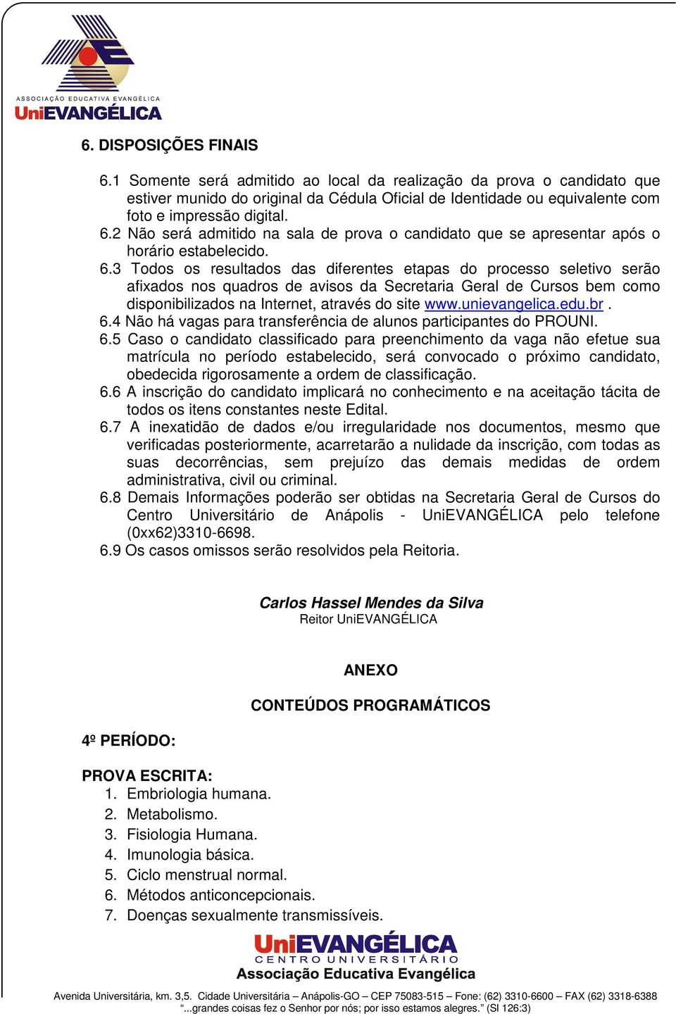 3 Todos os resultados das diferentes etapas do processo seletivo serão afixados nos quadros de avisos da Secretaria Geral de Cursos bem como disponibilizados na Internet, através do site www.