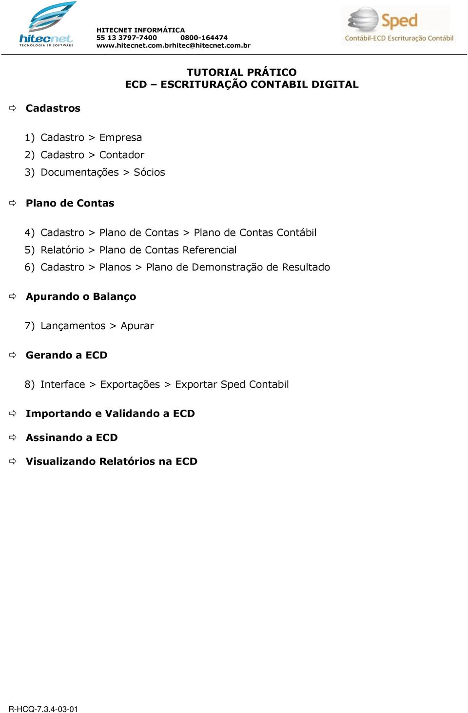 Referencial 6) Cadastro > Planos > Plano de Demonstração de Resultado Apurando o Balanço 7) Lançamentos > Apurar Gerando a