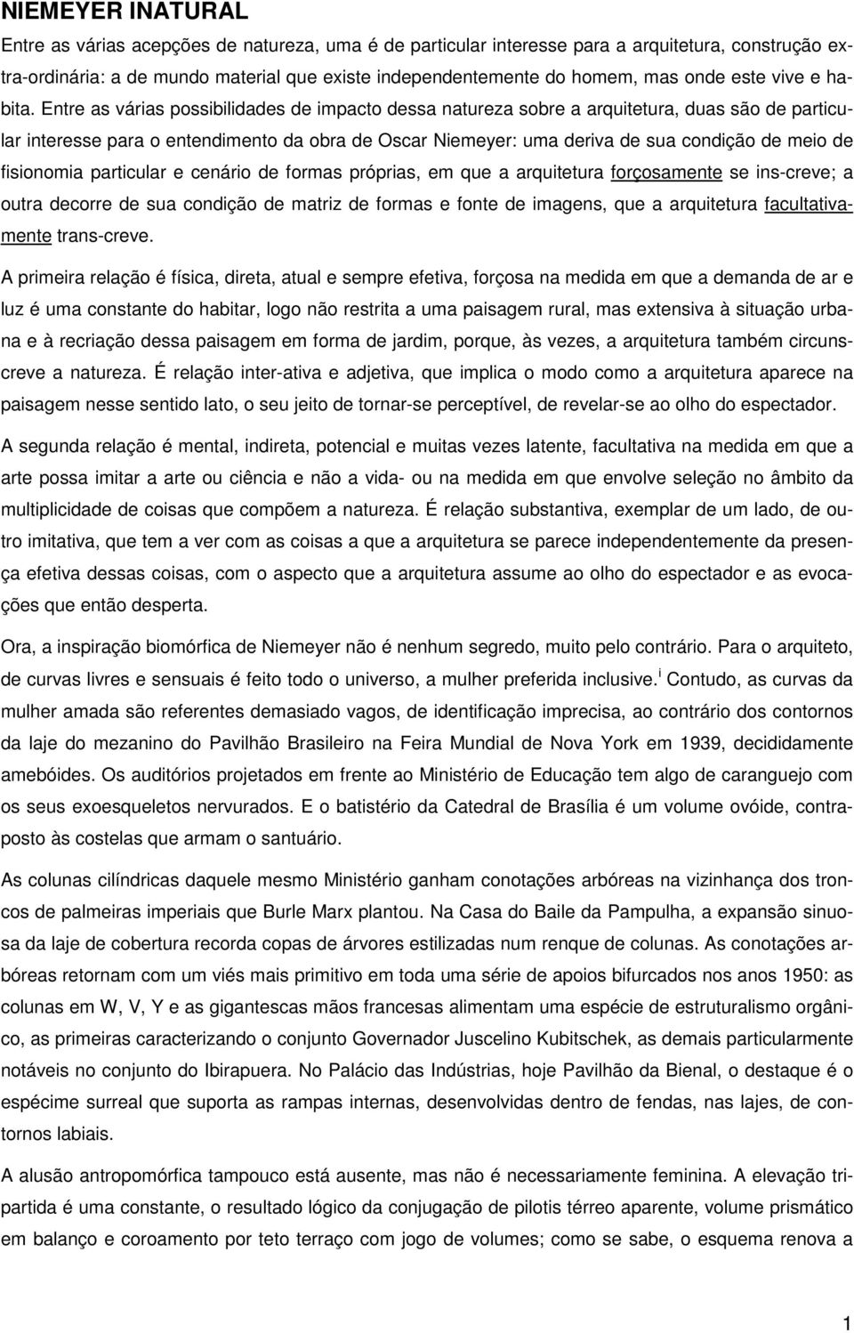 Entre as várias possibilidades de impacto dessa natureza sobre a arquitetura, duas são de particular interesse para o entendimento da obra de Oscar Niemeyer: uma deriva de sua condição de meio de