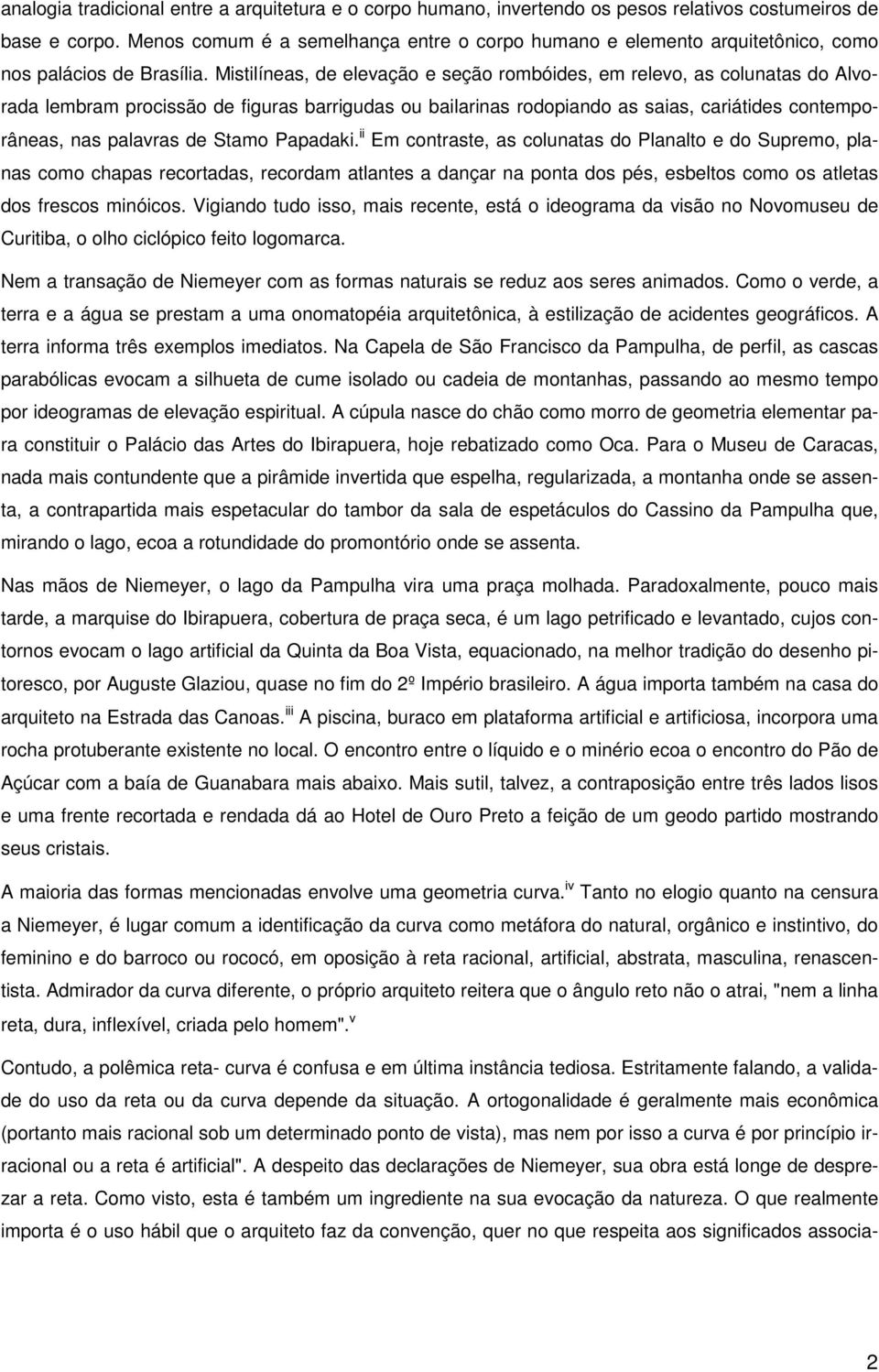 Mistilíneas, de elevação e seção rombóides, em relevo, as colunatas do Alvorada lembram procissão de figuras barrigudas ou bailarinas rodopiando as saias, cariátides contemporâneas, nas palavras de