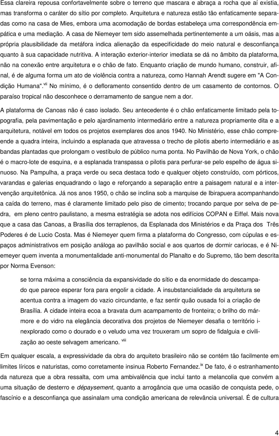 A casa de Niemeyer tem sido assemelhada pertinentemente a um oásis, mas a própria plausibilidade da metáfora indica alienação da especificidade do meio natural e desconfiança quanto à sua capacidade