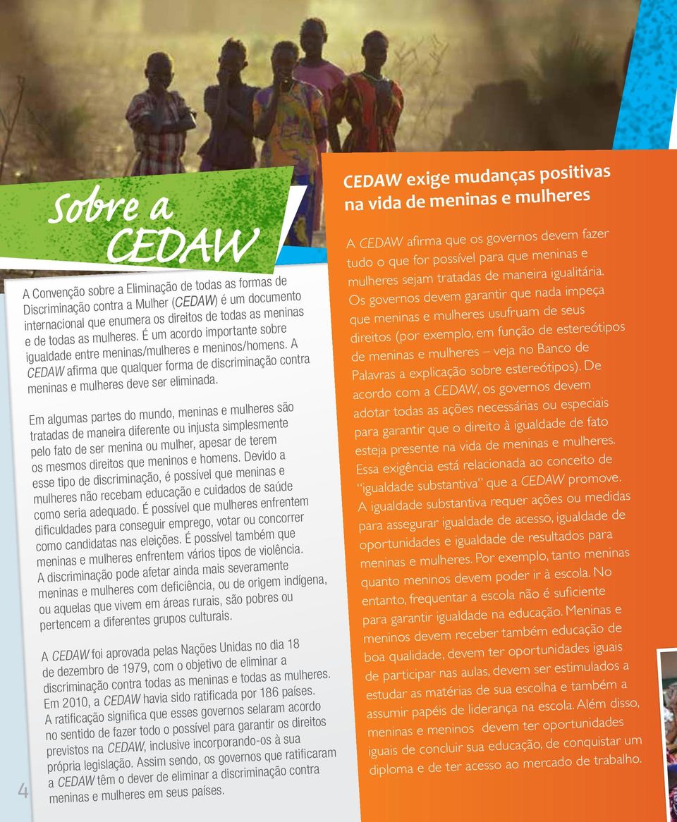 Em algumas partes do mundo, meninas e mulheres são tratadas de maneira diferente ou injusta simplesmente pelo fato de ser menina ou mulher, apesar de terem os mesmos direitos que meninos e homens.