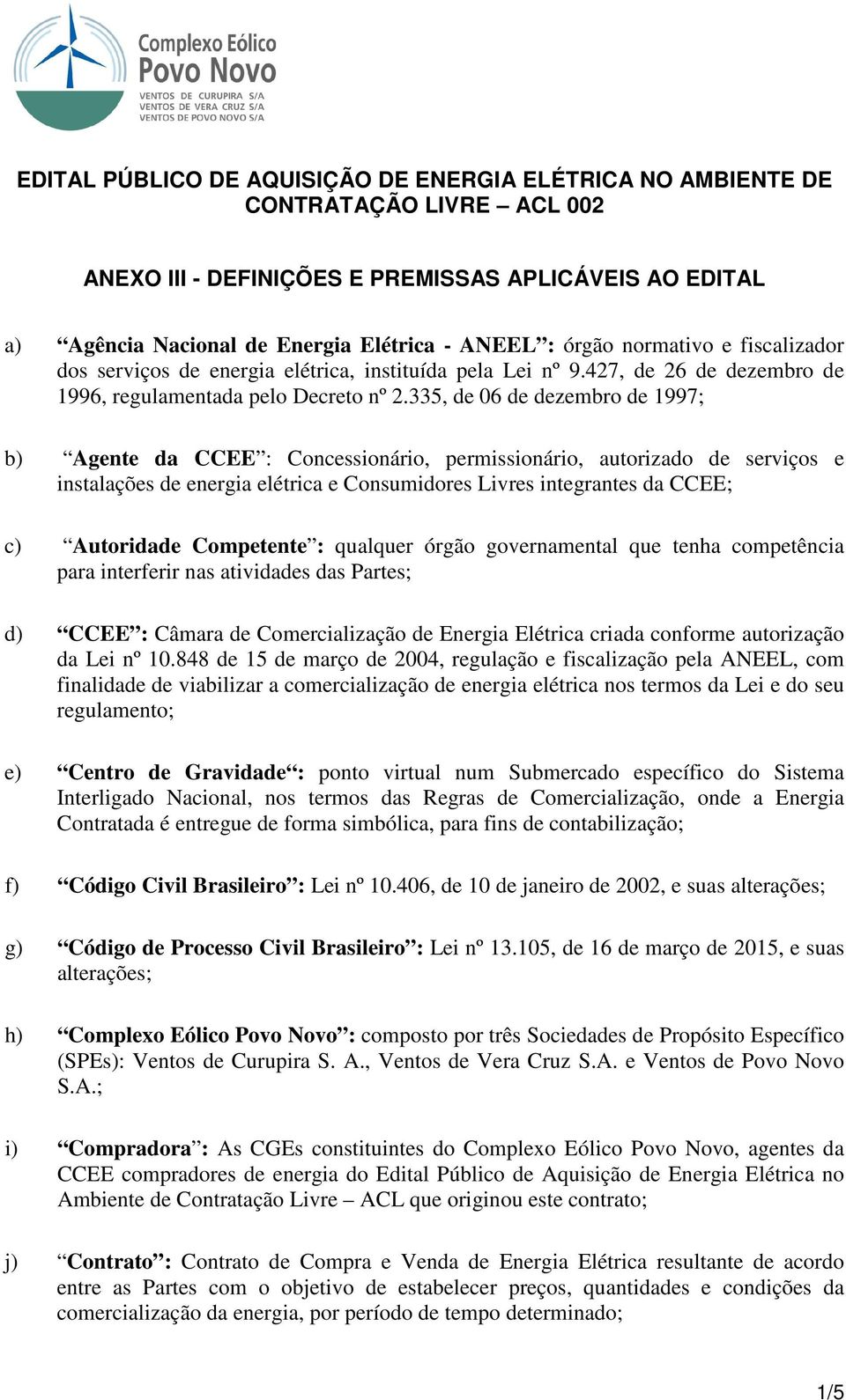 335, de 06 de dezembro de 1997; b) Agente da CCEE : Concessionário, permissionário, autorizado de serviços e instalações de energia elétrica e Consumidores Livres integrantes da CCEE; c) Autoridade