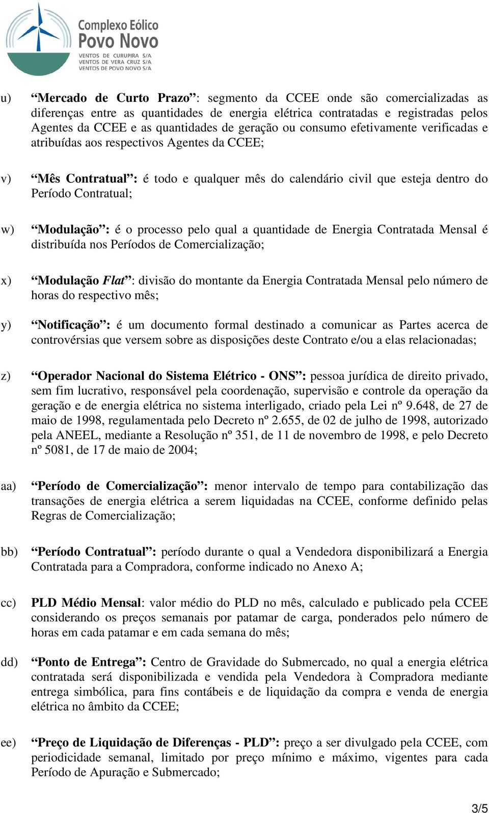 Modulação : é o processo pelo qual a quantidade de Energia Contratada Mensal é distribuída nos Períodos de Comercialização; x) Modulação Flat : divisão do montante da Energia Contratada Mensal pelo