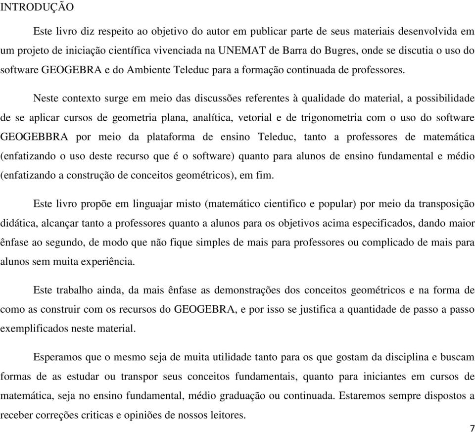 Neste contexto surge em meio das discussões referentes à qualidade do material, a possibilidade de se aplicar cursos de geometria plana, analítica, vetorial e de trigonometria com o uso do software