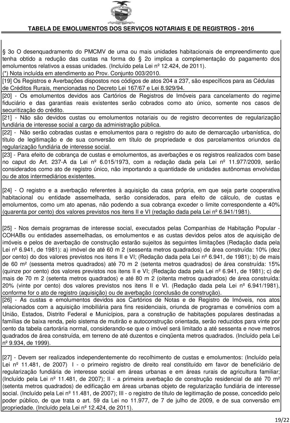 [19] Os Registros e Averbações dispostos nos códigos de atos 204 a 237, são específicos para as Cédulas de Créditos Rurais, mencionadas no Decreto Lei 167/67 e Lei 8.929/94.