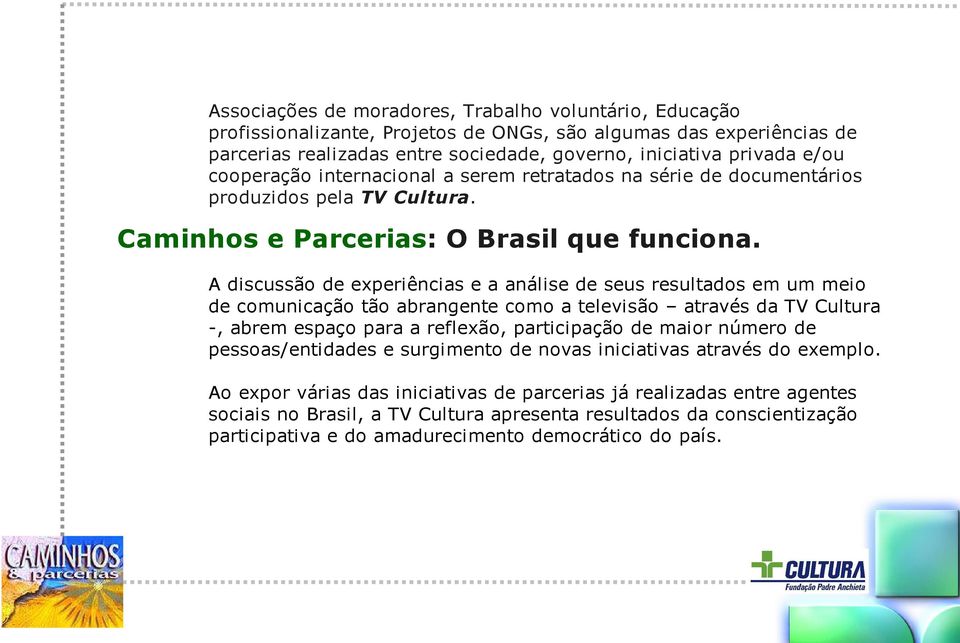 A discussão de experiências e a análise de seus resultados em um meio de comunicação tão abrangente como a televisão através da TV Cultura -, abrem espaço para a reflexão, participação de maior