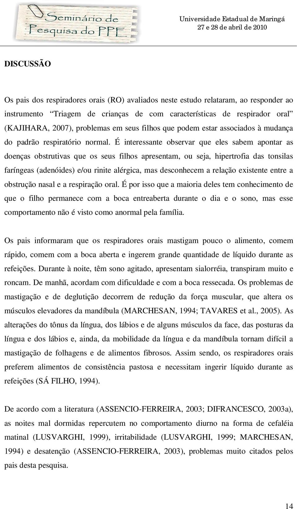 É interessante observar que eles sabem apontar as doenças obstrutivas que os seus filhos apresentam, ou seja, hipertrofia das tonsilas faríngeas (adenóides) e/ou rinite alérgica, mas desconhecem a