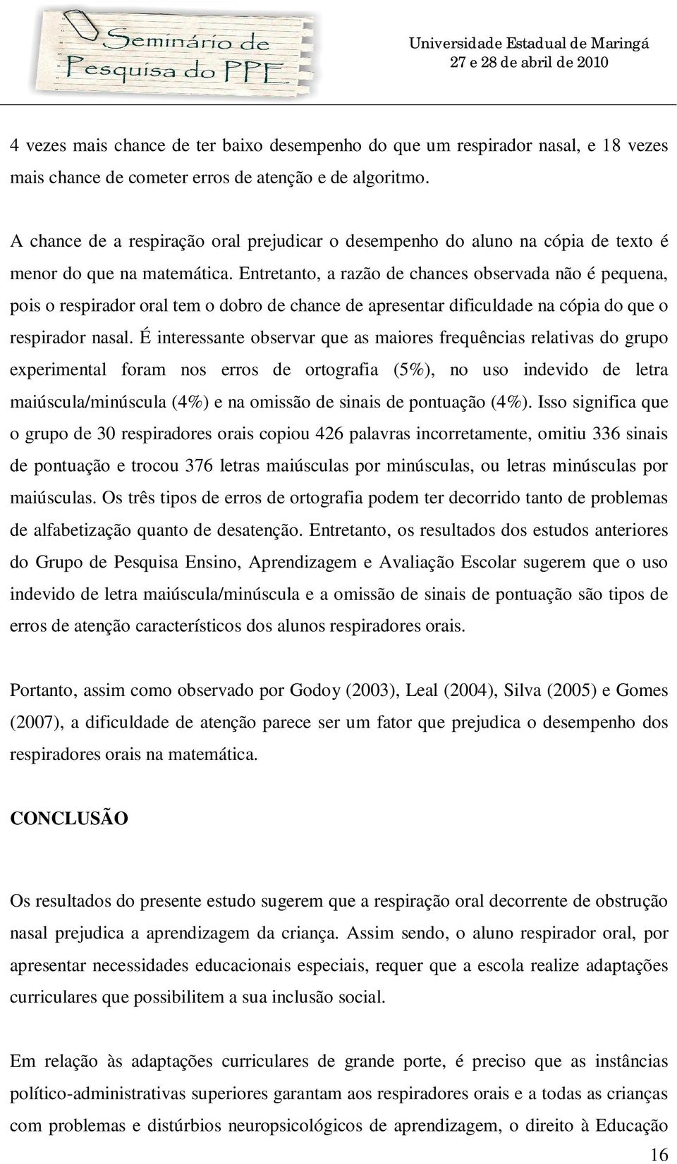 Entretanto, a razão de chances observada não é pequena, pois o respirador oral tem o dobro de chance de apresentar dificuldade na cópia do que o respirador nasal.