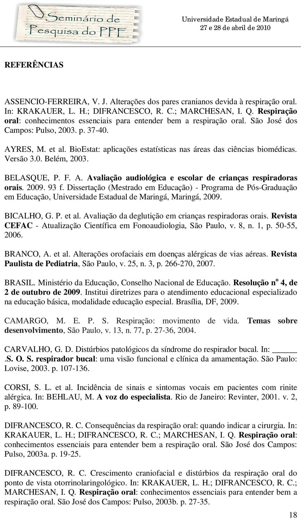 BioEstat: aplicações estatísticas nas áreas das ciências biomédicas. Versão 3.0. Belém, 2003. BELASQUE, P. F. A. Avaliação audiológica e escolar de crianças respiradoras orais. 2009. 93 f.