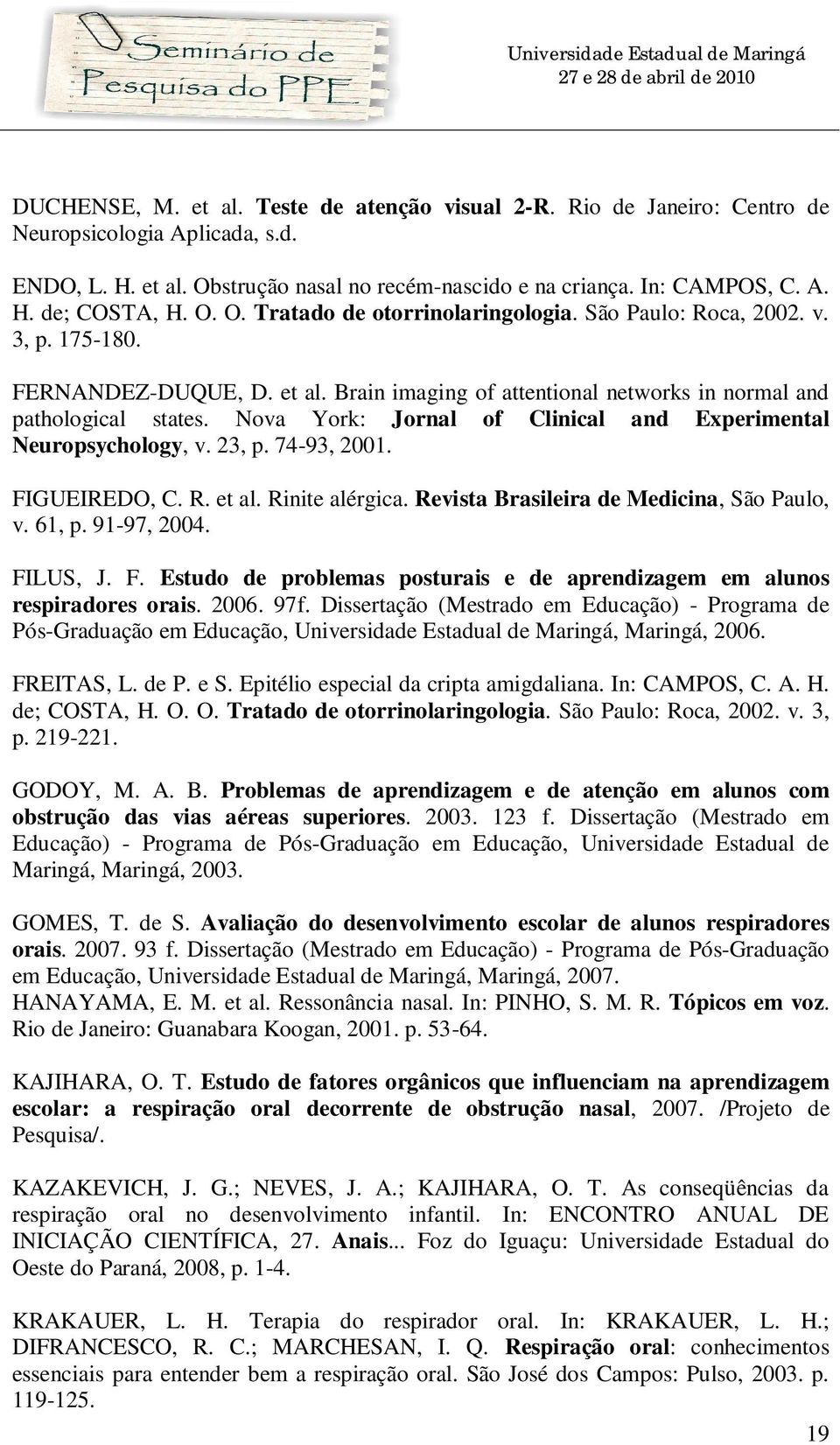 Nova York: Jornal of Clinical and Experimental Neuropsychology, v. 23, p. 74-93, 2001. FIGUEIREDO, C. R. et al. Rinite alérgica. Revista Brasileira de Medicina, São Paulo, v. 61, p. 91-97, 2004.