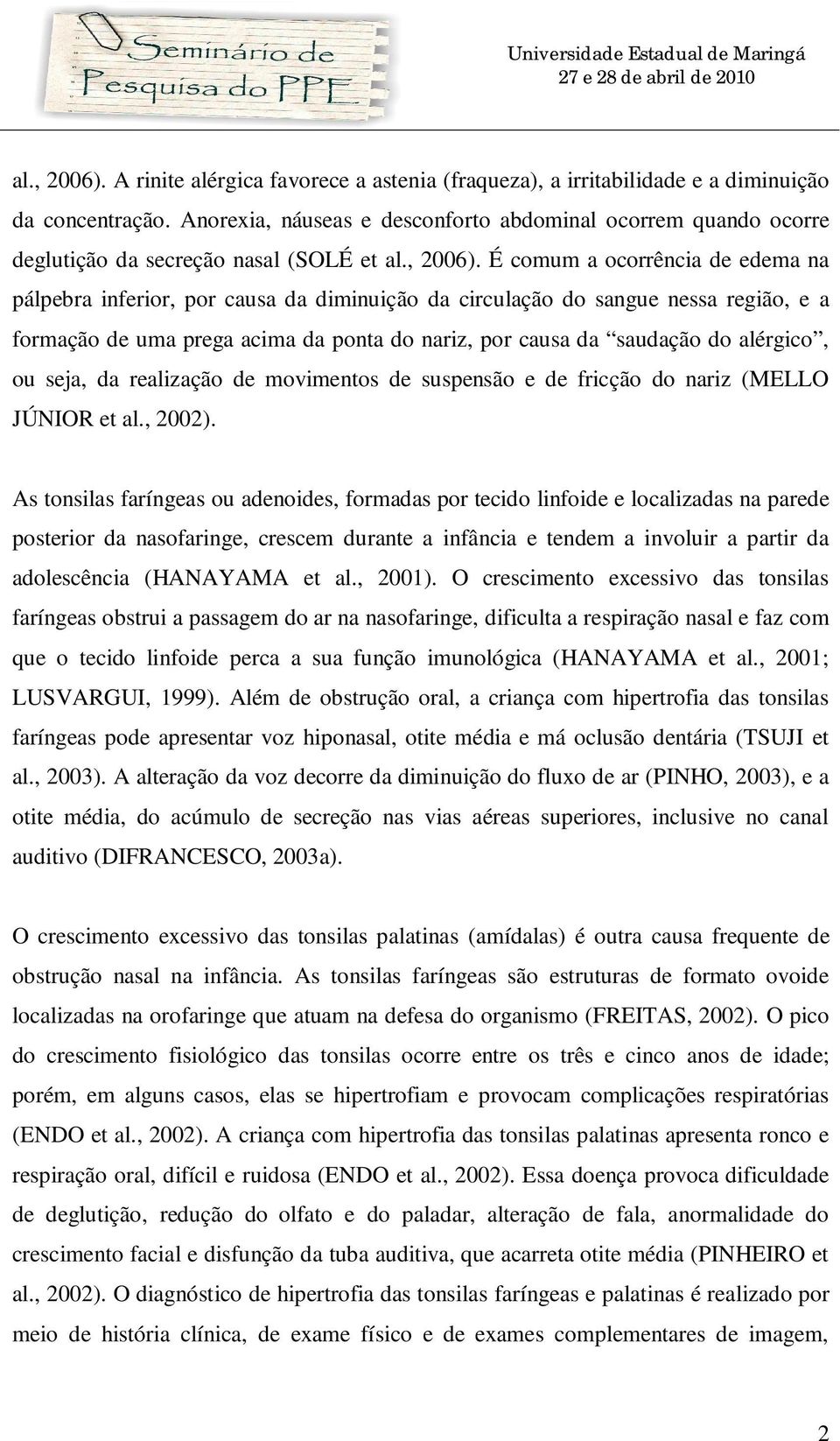 É comum a ocorrência de edema na pálpebra inferior, por causa da diminuição da circulação do sangue nessa região, e a formação de uma prega acima da ponta do nariz, por causa da saudação do alérgico,