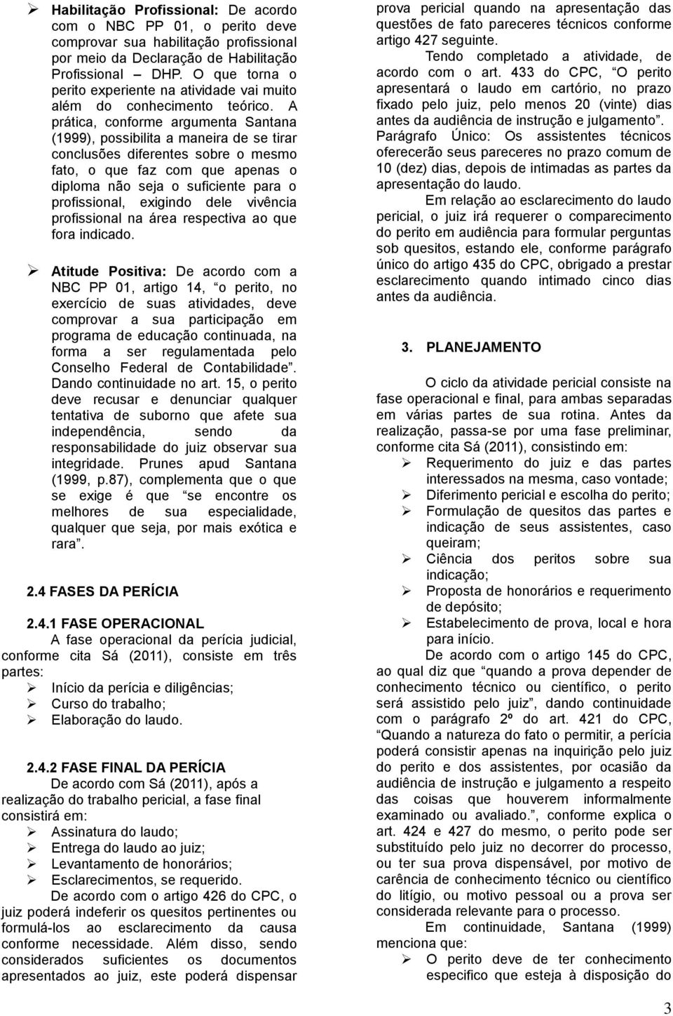 A prática, conforme argumenta Santana (1999), possibilita a maneira de se tirar conclusões diferentes sobre o mesmo fato, o que faz com que apenas o diploma não seja o suficiente para o profissional,