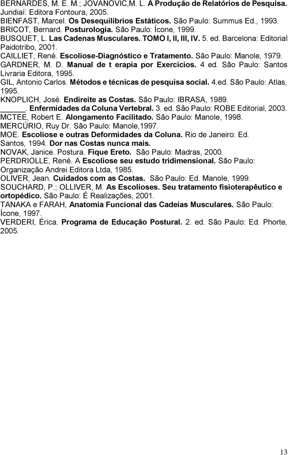 São Paulo: Manole, 1979. GARDNER, M. D. Manual de t erapia por Exercícios. 4 ed. São Paulo: Santos Livraria Editora, 1995. GIL, Antonio Carlos. Métodos e técnicas de pesquisa social. 4.ed. São Paulo: Atlas, 1995.