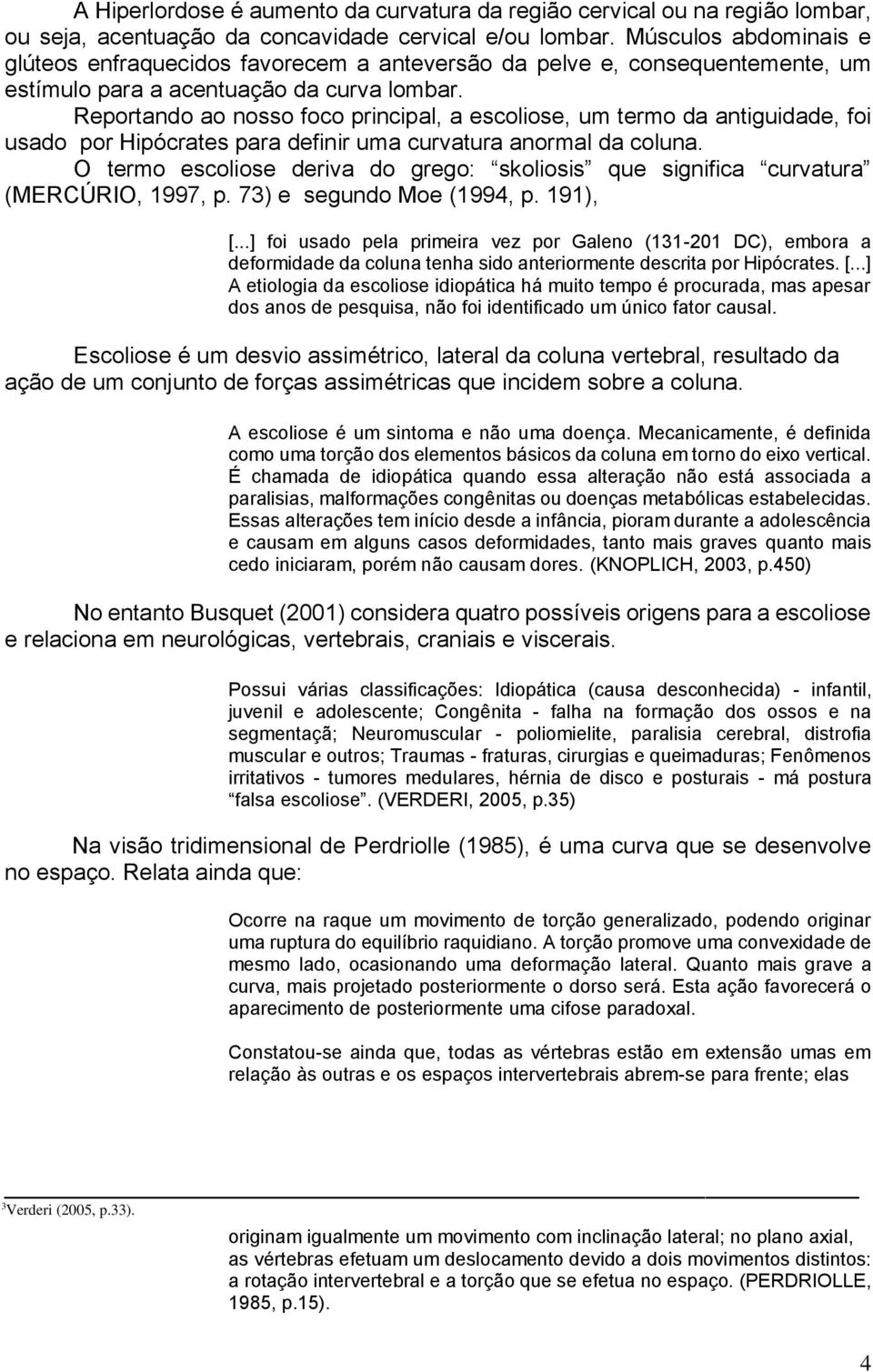 Reportando ao nosso foco principal, a escoliose, um termo da antiguidade, foi usado por Hipócrates para definir uma curvatura anormal da coluna.