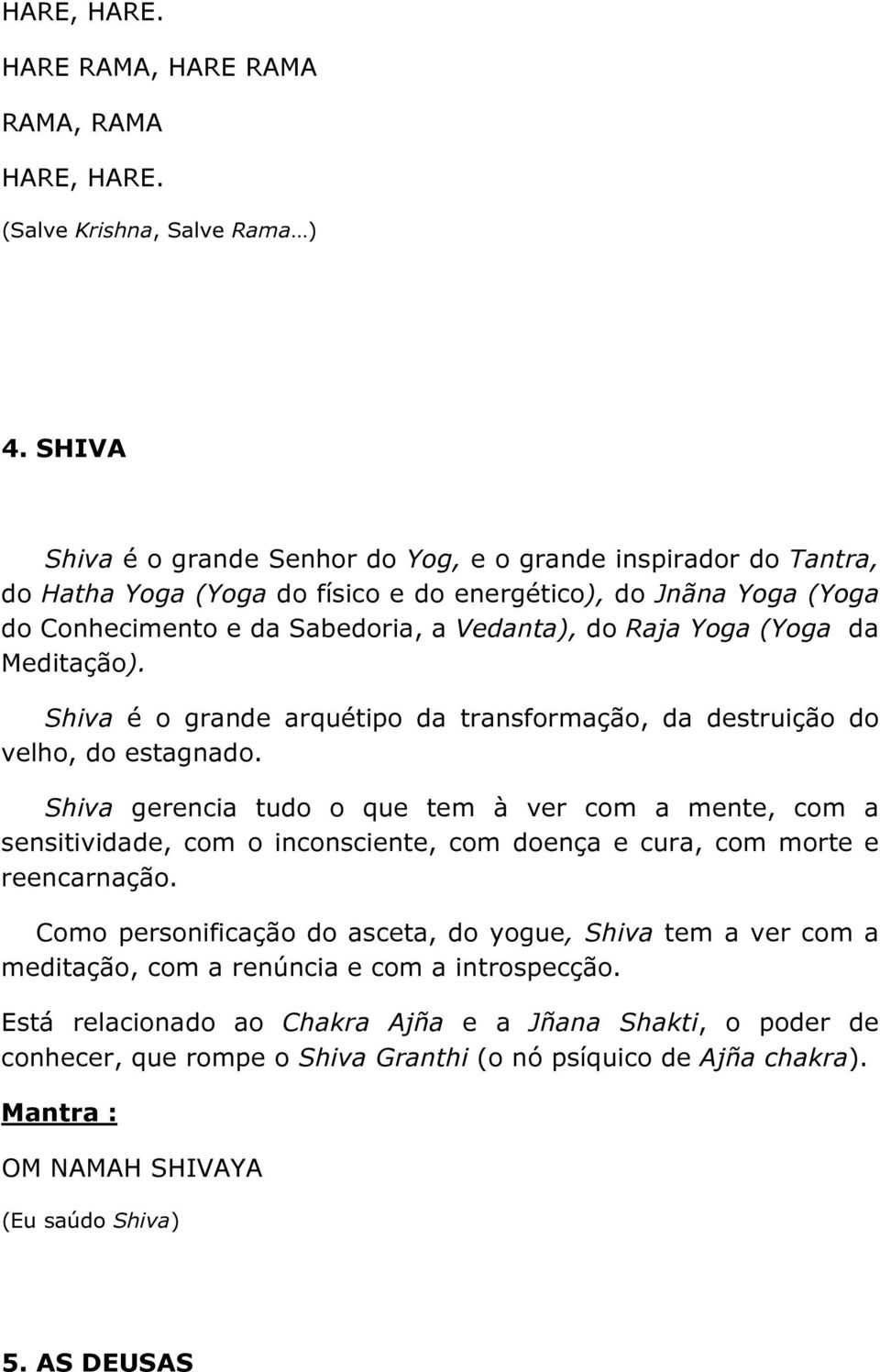 (Yoga da Meditação). Shiva é o grande arquétipo da transformação, da destruição do velho, do estagnado.