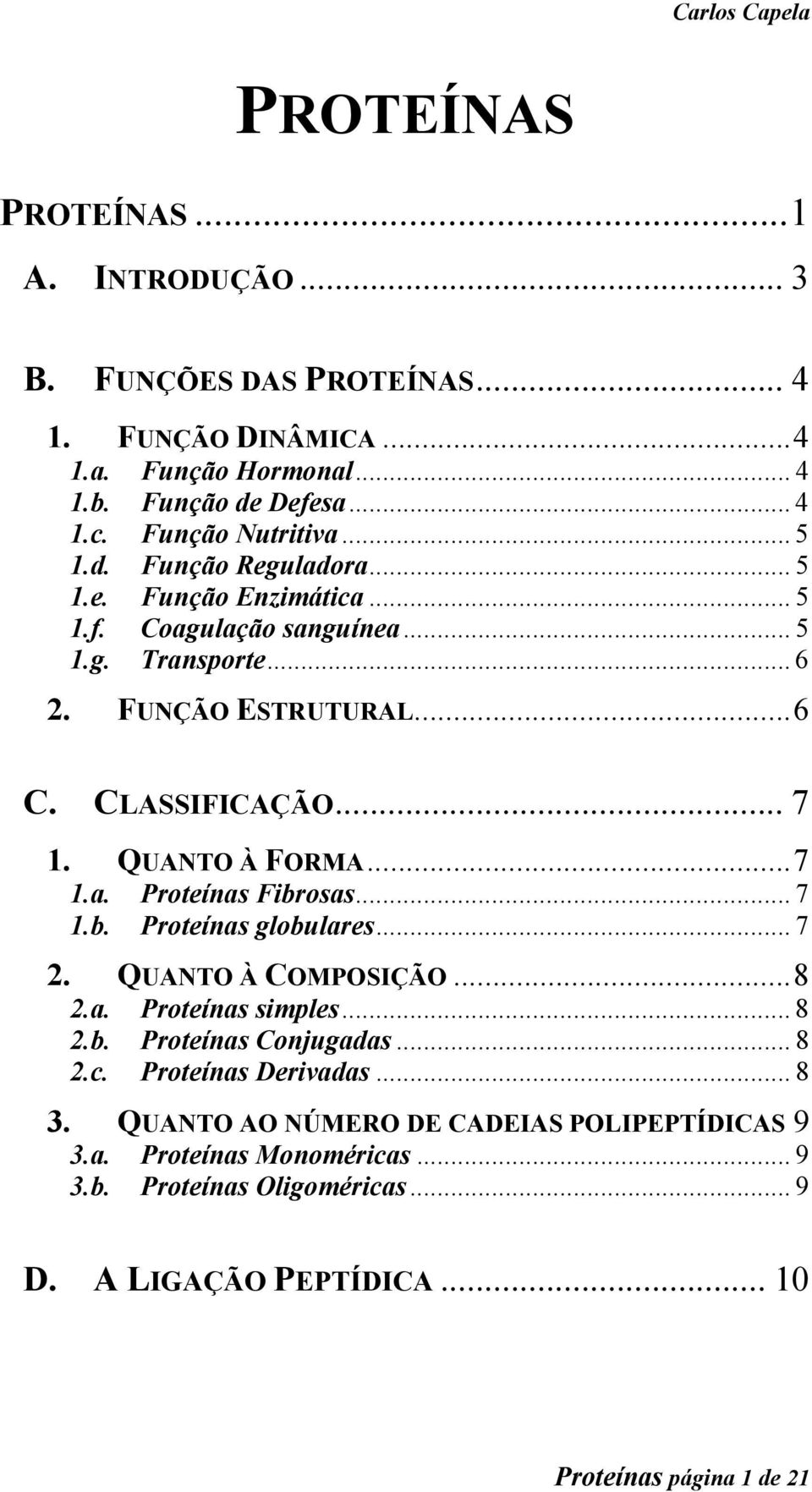 QUANTO À FORMA...7 1.a. Proteínas Fibrosas... 7 1.b. Proteínas globulares... 7 2. QUANTO À COMPOSIÇÃO...8 2.a. Proteínas simples... 8 2.b. Proteínas Conjugadas... 8 2.c.