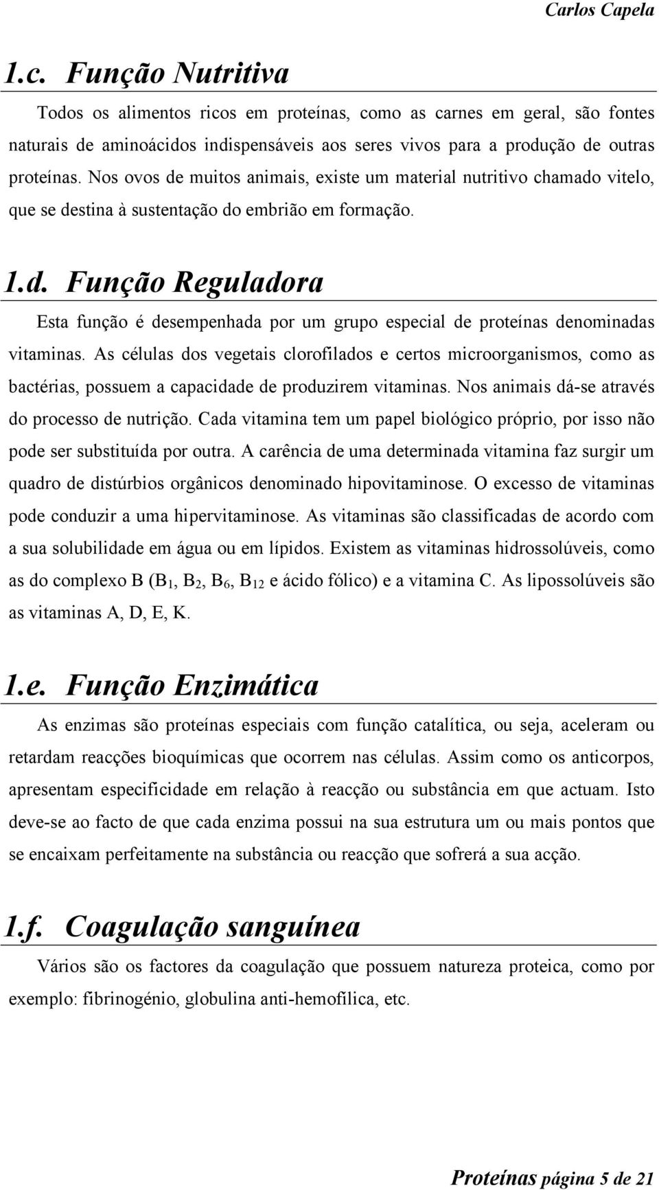 As células dos vegetais clorofilados e certos microorganismos, como as bactérias, possuem a capacidade de produzirem vitaminas. Nos animais dá-se através do processo de nutrição.