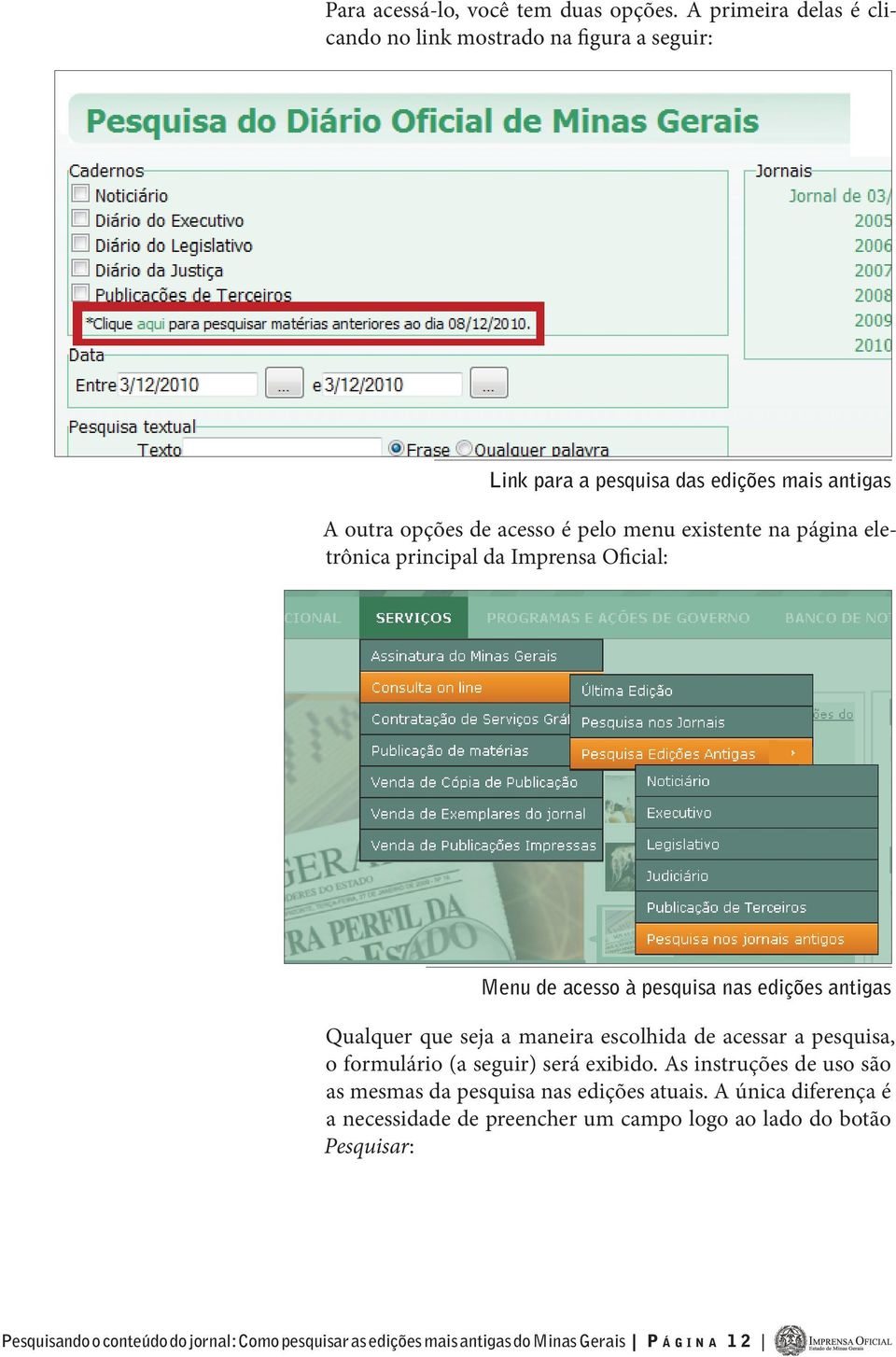 página eletrônica principal da Imprensa Oficial: Menu de acesso à pesquisa nas edições antigas Qualquer que seja a maneira escolhida de acessar a pesquisa, o